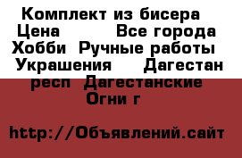 Комплект из бисера › Цена ­ 400 - Все города Хобби. Ручные работы » Украшения   . Дагестан респ.,Дагестанские Огни г.